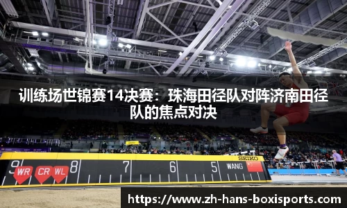 训练场世锦赛14决赛:珠海田径队对阵济南田径队的焦点对决