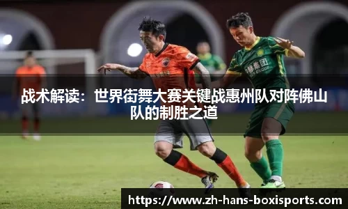 战术解读:世界街舞大赛关键战惠州队对阵佛山队的制胜之道