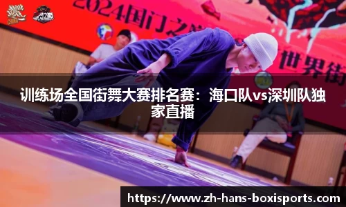 训练场全国街舞大赛排名赛:海口队vs深圳队独家直播