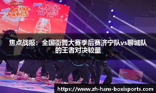 焦点战报:全国街舞大赛季后赛济宁队vs聊城队的王者对决较量