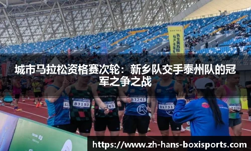 城市马拉松资格赛次轮：新乡队交手泰州队的冠军之争之战