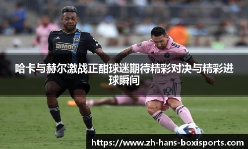 哈卡与赫尔激战正酣球迷期待精彩对决与精彩进球瞬间